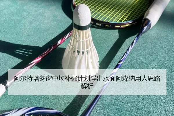阿尔特塔冬窗中场补强计划浮出水面阿森纳用人思路解析